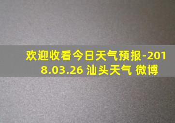 欢迎收看今日天气预报-2018.03.26 汕头天气 微博